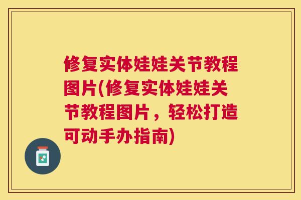修复实体娃娃关节教程图片(修复实体娃娃关节教程图片，轻松打造可动手办指南)