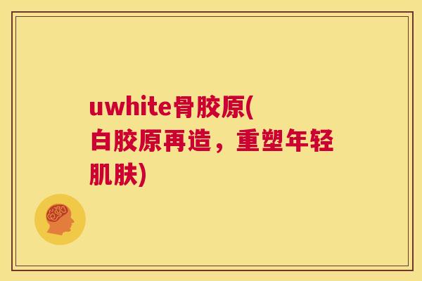 uwhite骨胶原(白胶原再造，重塑年轻)
