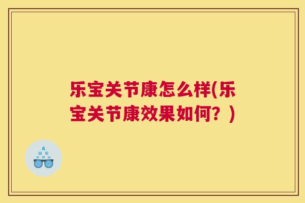乐宝关节康怎么样(乐宝关节康效果如何？)