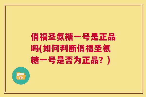 俏福圣氨糖一号是正品吗(如何判断俏福圣氨糖一号是否为正品?)