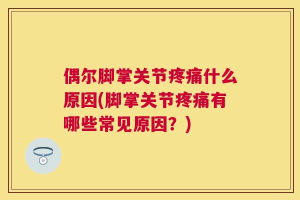 偶尔脚掌关节疼痛什么原因(脚掌关节疼痛有哪些常见原因?)