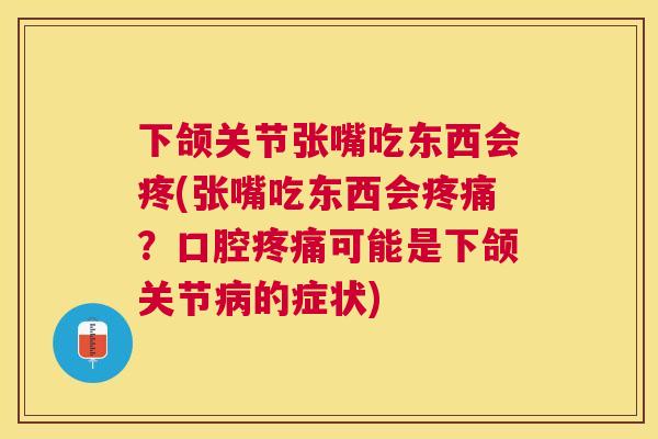 下颌关节张嘴吃东西会疼(张嘴吃东西会疼痛?口腔疼痛可能是下颌关节病的症状)