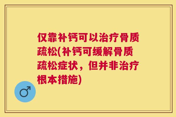 仅靠补钙可以(补钙可缓解症状,但并非根本措施) 仅靠补钙可以(补钙可缓解症状,但并非根本措施)