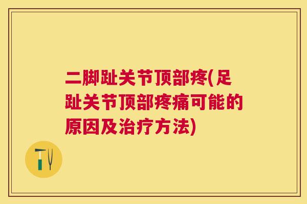 二脚趾关节顶部疼(足趾关节顶部疼痛可能的原因及治疗方法)