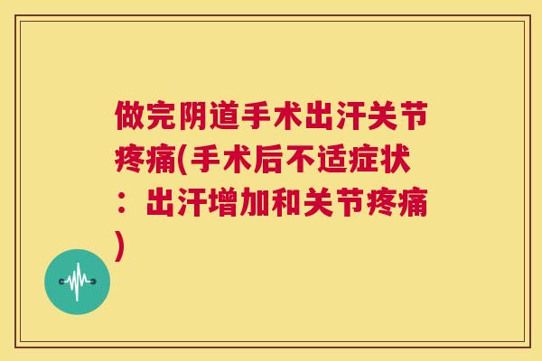 做完阴道手术出汗关节疼痛(手术后不适症状:出汗增加和关节疼痛)