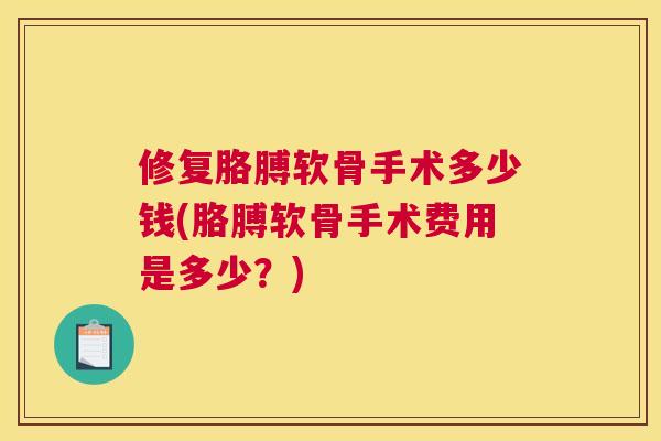 修复胳膊软骨手术多少钱(胳膊软骨手术费用是多少?)