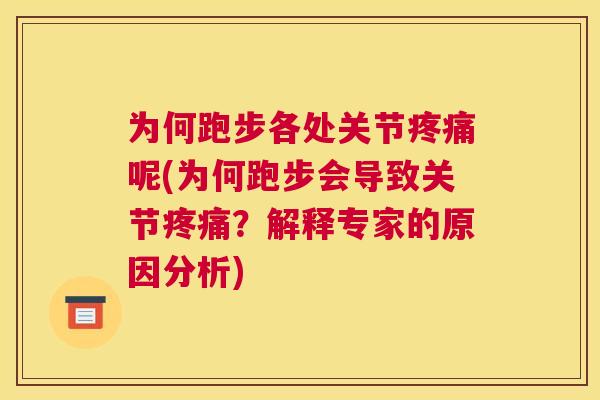 为何跑步各处关节疼痛呢(为何跑步会导致关节疼痛?解释专家的原因分析)