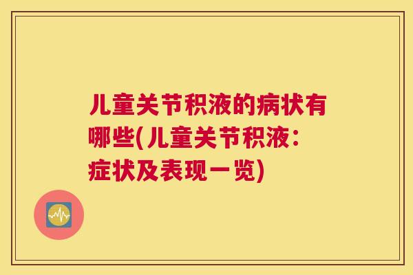 儿童关节积液的病状有哪些(儿童关节积液:症状及表现一览)
