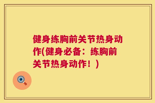 健身练胸前关节热身动作(健身必备:练胸前关节热身动作!) 健身练胸前关节热身动作(健身必备:练胸前关节热身动作!)