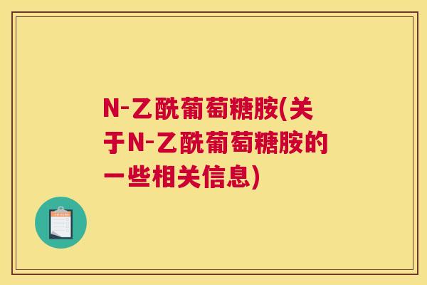 N-乙酰葡萄糖胺(关于N-乙酰葡萄糖胺的一些相关信息)