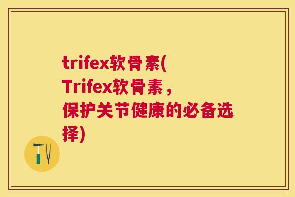 trifex软骨素(Trifex软骨素,保护关节健康的必备选择)