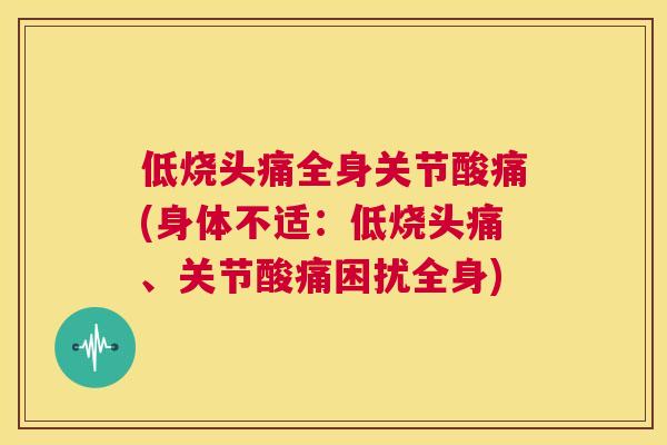 低烧头痛全身关节酸痛(身体不适:低烧头痛、关节酸痛困扰全身)