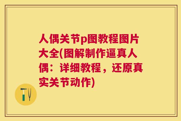人偶关节p图教程图片大全(图解制作逼真人偶:详细教程,还原真实关节动作)