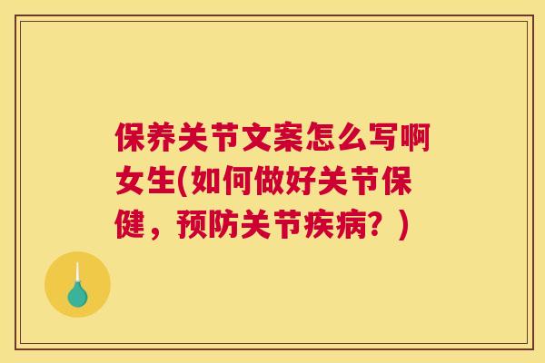 保养关节文案怎么写啊女生(如何做好关节保健，预防关节疾病？)