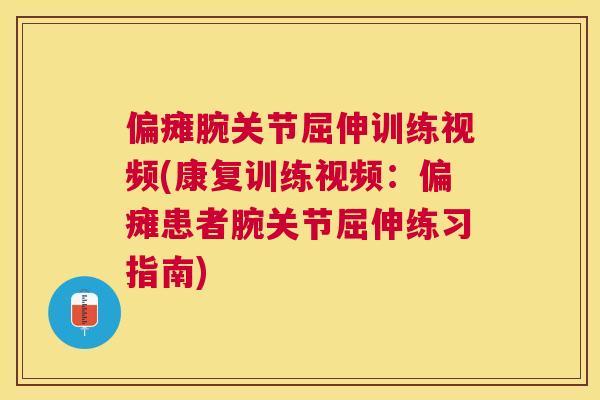 偏瘫腕关节屈伸训练视频(康复训练视频：偏瘫患者腕关节屈伸练习指南)