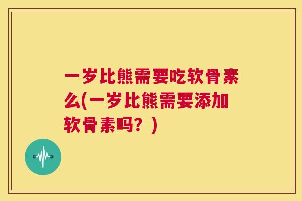 一岁比熊需要吃软骨素么(一岁比熊需要添加软骨素吗？)