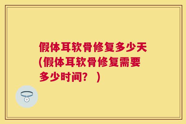 假体耳软骨修复多少天(假体耳软骨修复需要多少时间？ )