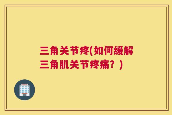 三角关节疼(如何缓解三角肌关节疼痛？)