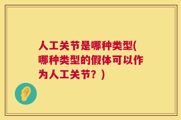 人工关节是哪种类型(哪种类型的假体可以作为人工关节？)