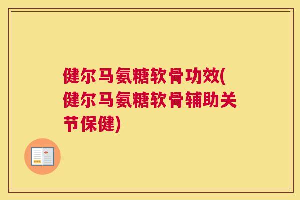 健尔马氨糖软骨功效(健尔马氨糖软骨辅助关节保健)