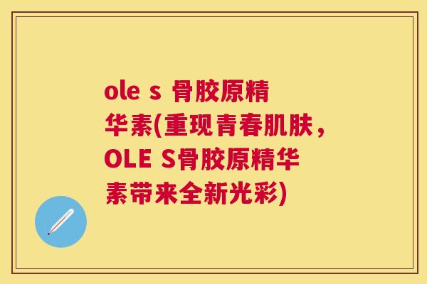ole s 骨胶原精华素(重现青春肌肤，OLE S骨胶原精华素带来全新光彩)