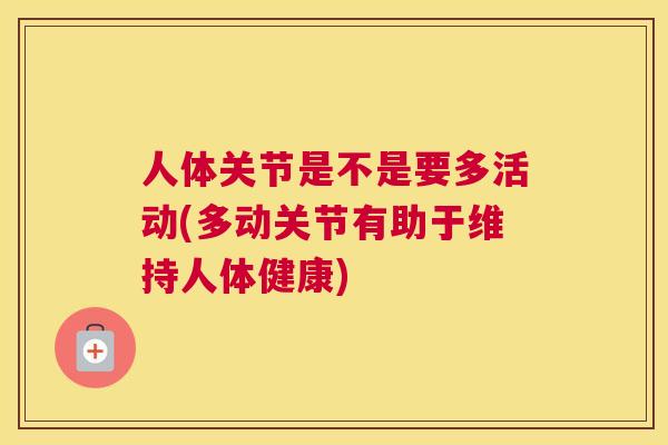 人体关节是不是要多活动(多动关节有助于维持人体健康)
