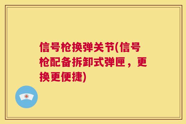 信号枪换弹关节(信号枪配备拆卸式弹匣，更换更便捷)