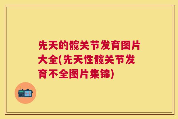先天的髋关节发育图片大全(先天性髋关节发育不全图片集锦)