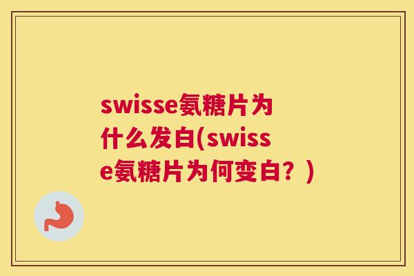 swisse氨糖片为什么发白(swisse氨糖片为何变白？)