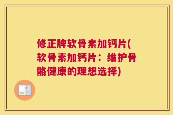 修正牌软骨素加钙片(软骨素加钙片：维护骨骼健康的理想选择)