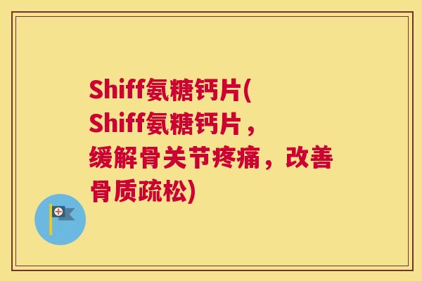 Shiff氨糖钙片(Shiff氨糖钙片，缓解骨关节疼痛，改善骨质疏松)