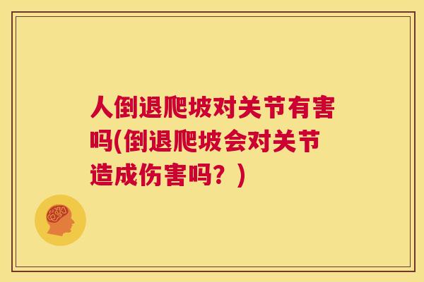 人倒退爬坡对关节有害吗(倒退爬坡会对关节造成伤害吗？)