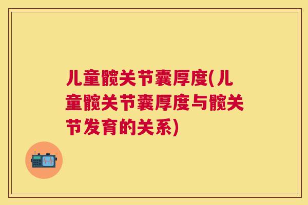 儿童髋关节囊厚度(儿童髋关节囊厚度与髋关节发育的关系)