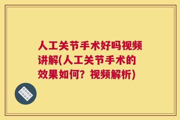 人工关节手术好吗视频讲解(人工关节手术的效果如何？视频解析)