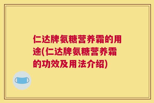 仁达牌氨糖营养霜的用途(仁达牌氨糖营养霜的功效及用法介绍)
