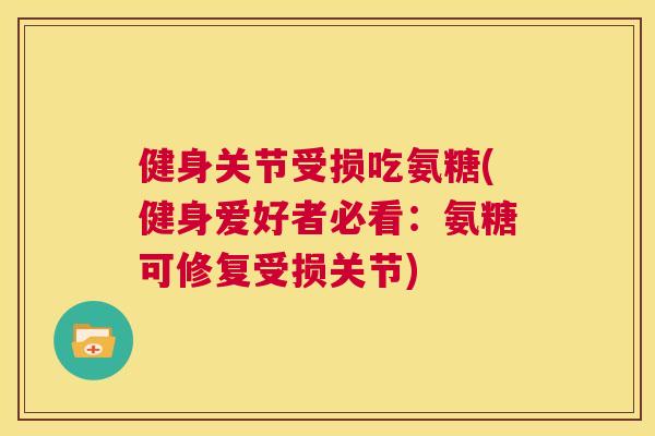 健身关节受损吃氨糖(健身爱好者必看：氨糖可修复受损关节)