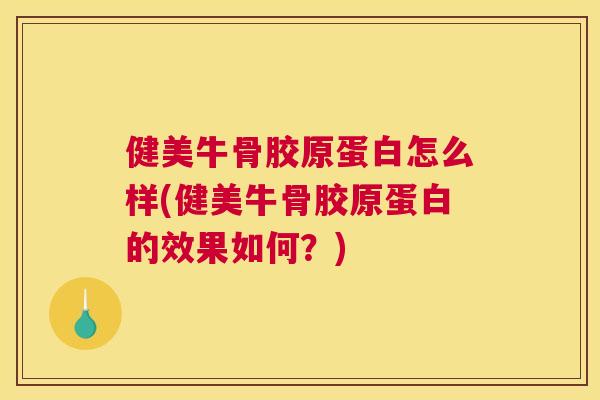 健美牛骨胶原蛋白怎么样(健美牛骨胶原蛋白的效果如何？)