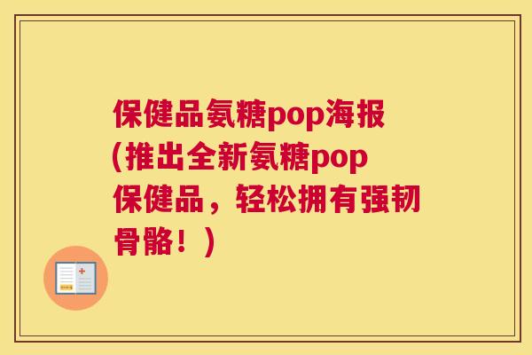 保健品氨糖pop海报(推出全新氨糖pop保健品，轻松拥有强韧骨骼！)