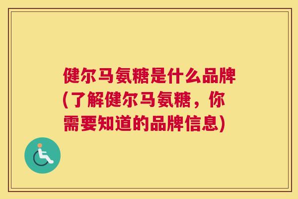 健尔马氨糖是什么品牌(了解健尔马氨糖，你需要知道的品牌信息)