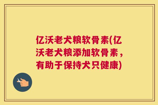 亿沃老犬粮软骨素(亿沃老犬粮添加软骨素，有助于保持犬只健康)