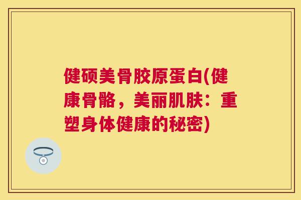 健硕美骨胶原蛋白(健康骨骼，美丽肌肤：重塑身体健康的秘密)