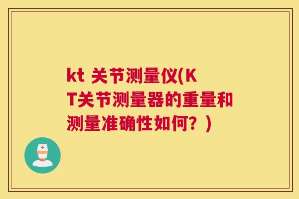 kt 关节测量仪(KT关节测量器的重量和测量准确性如何？)