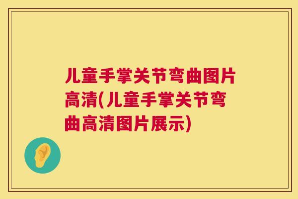 儿童手掌关节弯曲图片高清(儿童手掌关节弯曲高清图片展示)