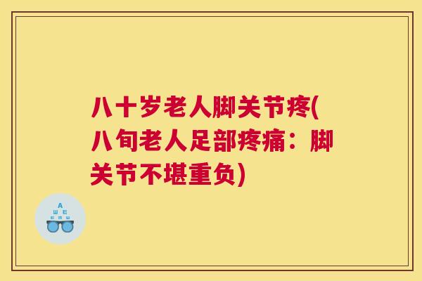 八十岁老人脚关节疼(八旬老人足部疼痛：脚关节不堪重负)