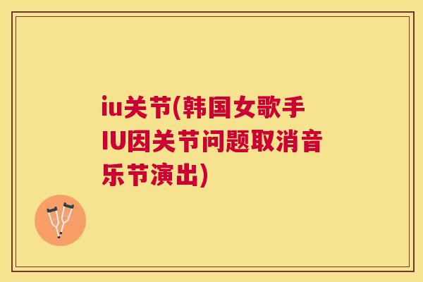 iu关节(韩国女歌手IU因关节问题取消音乐节演出)