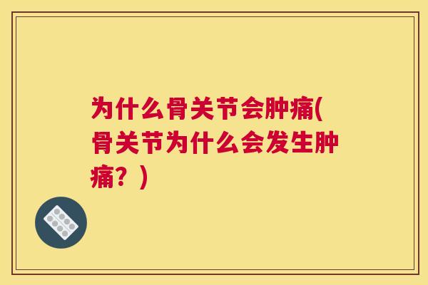 为什么骨关节会肿痛(骨关节为什么会发生肿痛？)