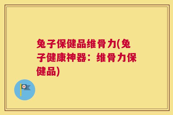兔子保健品维骨力(兔子健康神器：维骨力保健品)