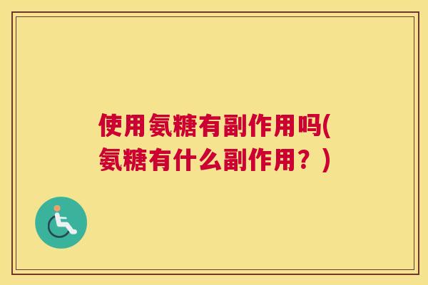 使用氨糖有副作用吗(氨糖有什么副作用？)