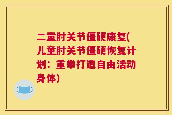 二童肘关节康复(儿童肘关节恢复计划：重拳打造自由活动身体)