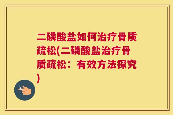 二磷酸盐如何治疗骨质疏松(二磷酸盐治疗骨质疏松：有效方法探究)